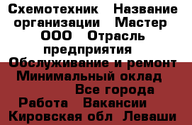 Схемотехник › Название организации ­ Мастер, ООО › Отрасль предприятия ­ Обслуживание и ремонт › Минимальный оклад ­ 120 000 - Все города Работа » Вакансии   . Кировская обл.,Леваши д.